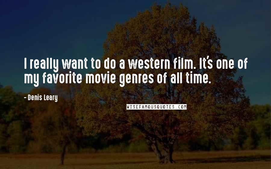 Denis Leary Quotes: I really want to do a western film. It's one of my favorite movie genres of all time.