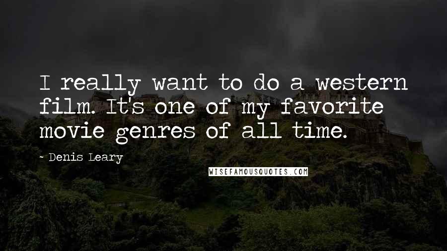 Denis Leary Quotes: I really want to do a western film. It's one of my favorite movie genres of all time.