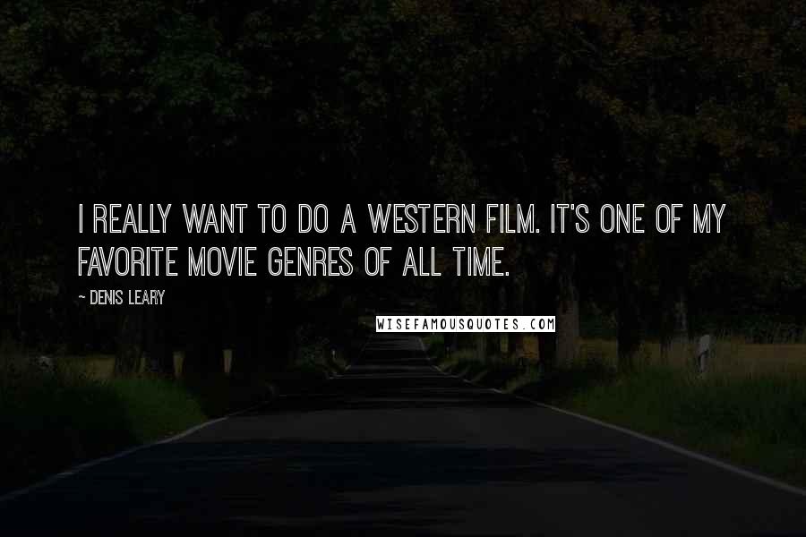 Denis Leary Quotes: I really want to do a western film. It's one of my favorite movie genres of all time.