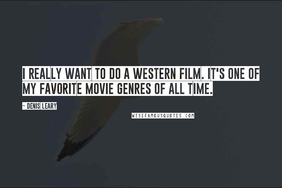 Denis Leary Quotes: I really want to do a western film. It's one of my favorite movie genres of all time.