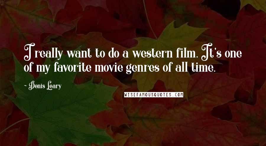 Denis Leary Quotes: I really want to do a western film. It's one of my favorite movie genres of all time.