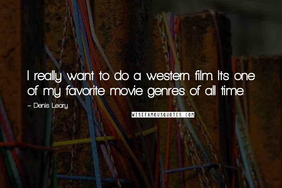 Denis Leary Quotes: I really want to do a western film. It's one of my favorite movie genres of all time.