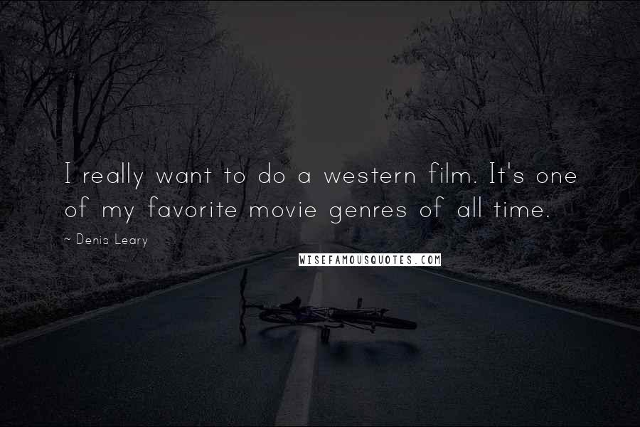 Denis Leary Quotes: I really want to do a western film. It's one of my favorite movie genres of all time.