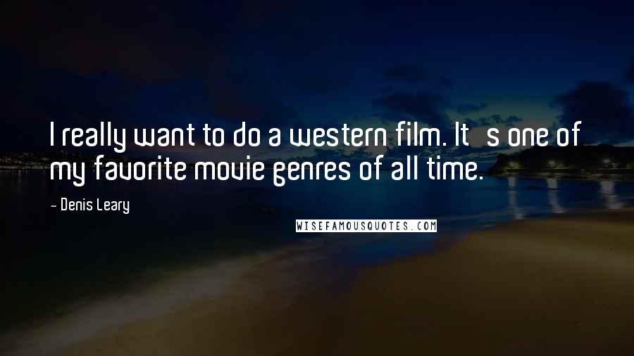 Denis Leary Quotes: I really want to do a western film. It's one of my favorite movie genres of all time.