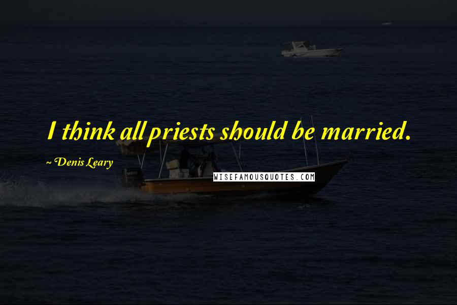 Denis Leary Quotes: I think all priests should be married.