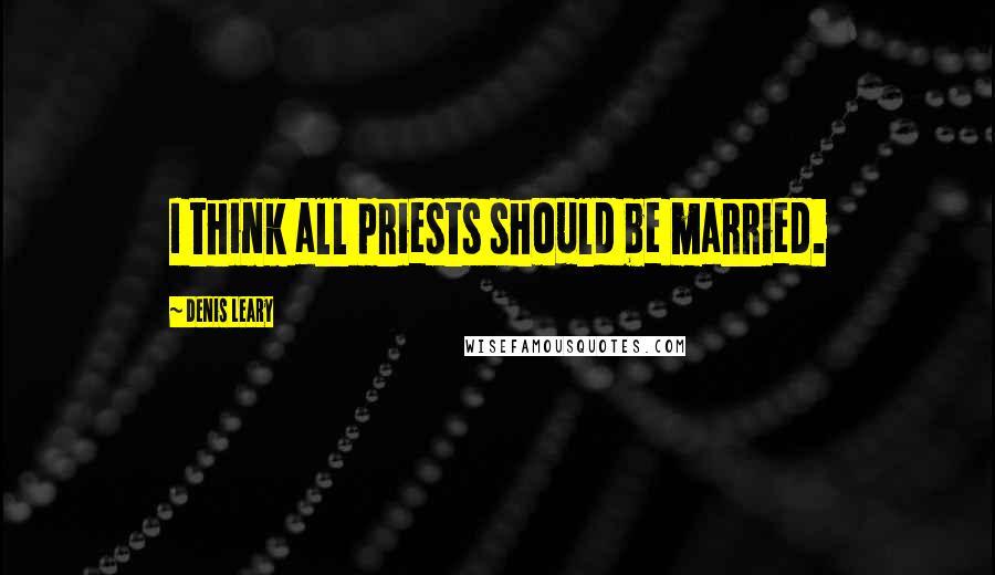 Denis Leary Quotes: I think all priests should be married.