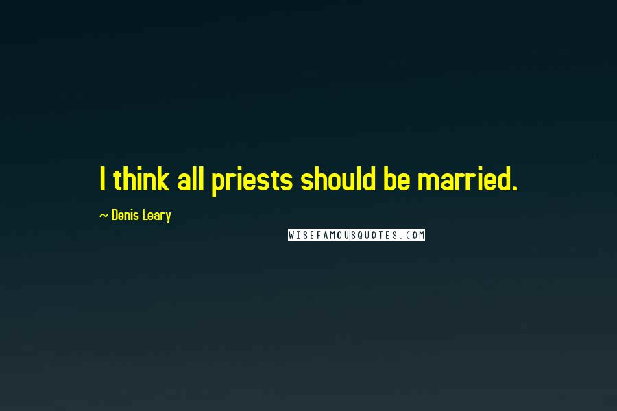 Denis Leary Quotes: I think all priests should be married.