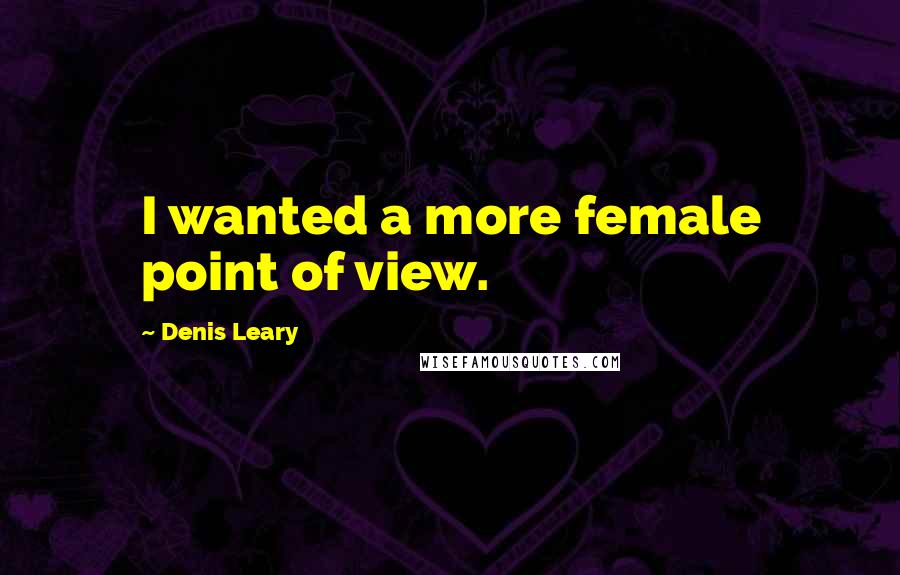 Denis Leary Quotes: I wanted a more female point of view.