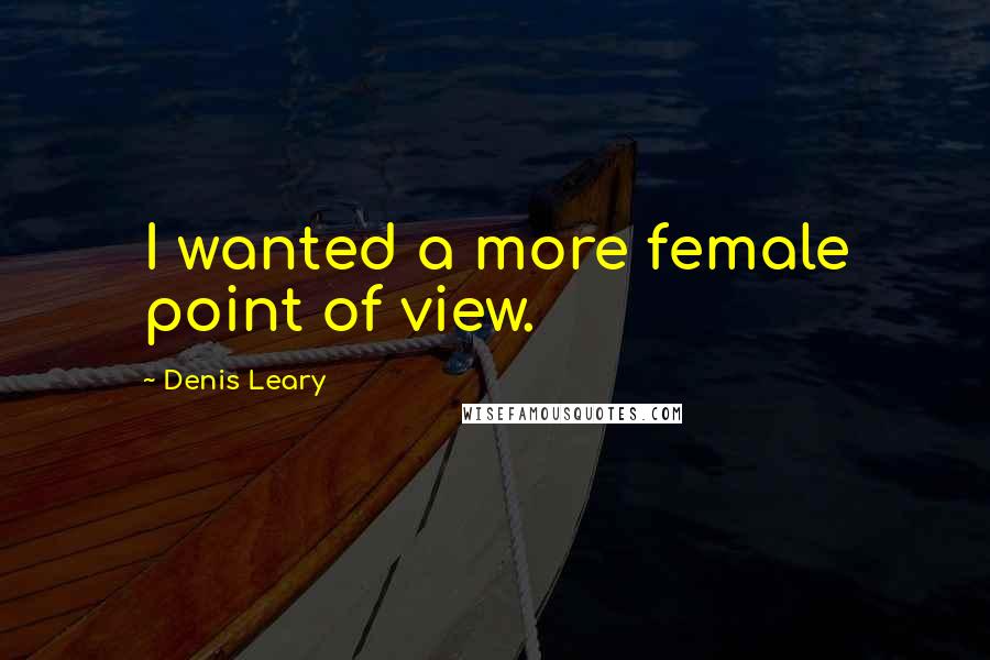 Denis Leary Quotes: I wanted a more female point of view.