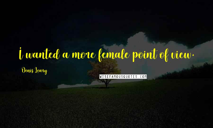 Denis Leary Quotes: I wanted a more female point of view.