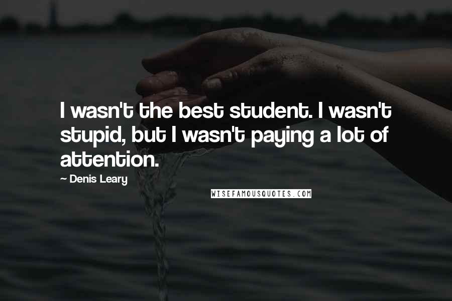 Denis Leary Quotes: I wasn't the best student. I wasn't stupid, but I wasn't paying a lot of attention.
