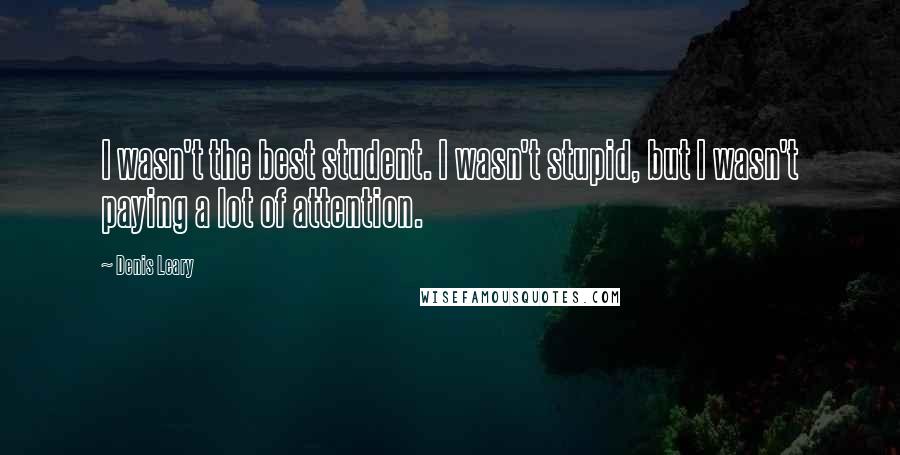 Denis Leary Quotes: I wasn't the best student. I wasn't stupid, but I wasn't paying a lot of attention.