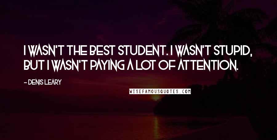 Denis Leary Quotes: I wasn't the best student. I wasn't stupid, but I wasn't paying a lot of attention.