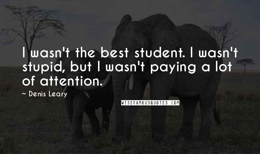 Denis Leary Quotes: I wasn't the best student. I wasn't stupid, but I wasn't paying a lot of attention.