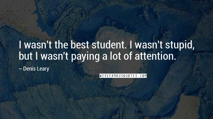 Denis Leary Quotes: I wasn't the best student. I wasn't stupid, but I wasn't paying a lot of attention.