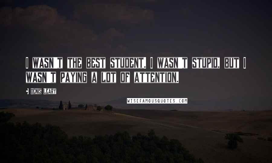 Denis Leary Quotes: I wasn't the best student. I wasn't stupid, but I wasn't paying a lot of attention.