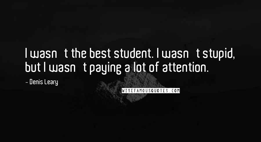 Denis Leary Quotes: I wasn't the best student. I wasn't stupid, but I wasn't paying a lot of attention.