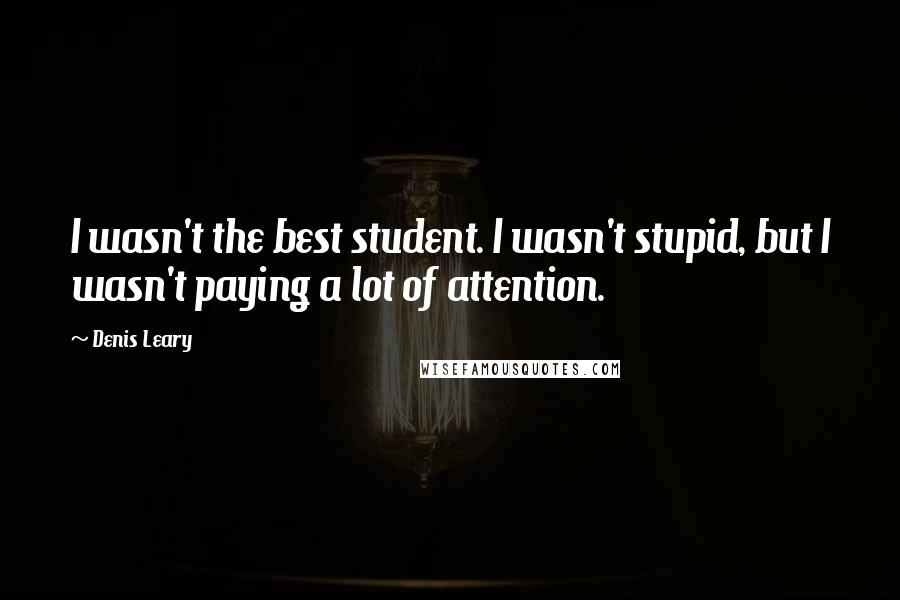 Denis Leary Quotes: I wasn't the best student. I wasn't stupid, but I wasn't paying a lot of attention.