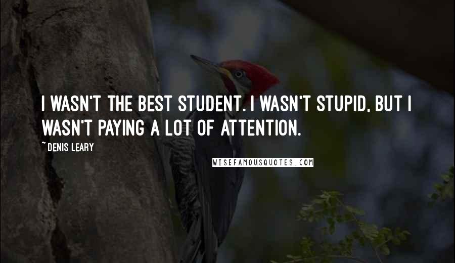 Denis Leary Quotes: I wasn't the best student. I wasn't stupid, but I wasn't paying a lot of attention.