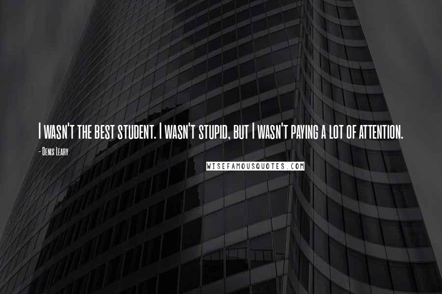 Denis Leary Quotes: I wasn't the best student. I wasn't stupid, but I wasn't paying a lot of attention.