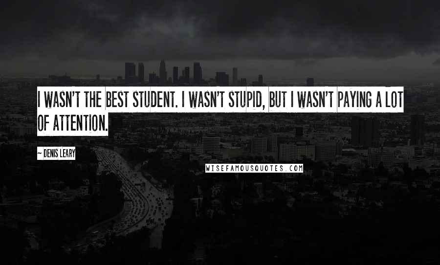 Denis Leary Quotes: I wasn't the best student. I wasn't stupid, but I wasn't paying a lot of attention.