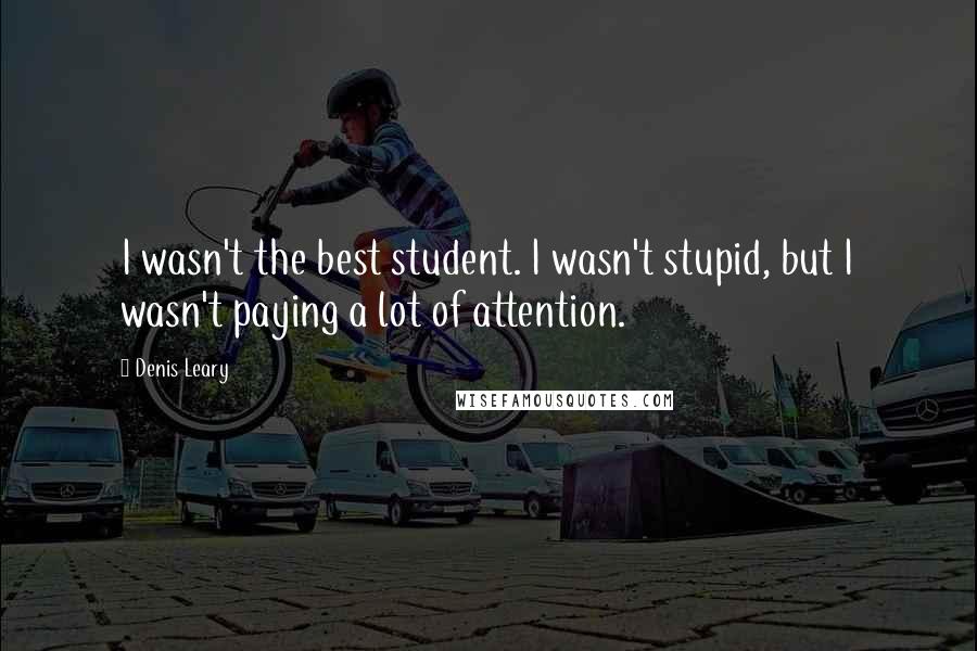 Denis Leary Quotes: I wasn't the best student. I wasn't stupid, but I wasn't paying a lot of attention.