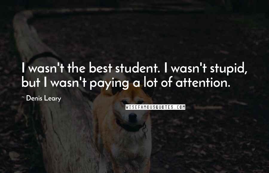 Denis Leary Quotes: I wasn't the best student. I wasn't stupid, but I wasn't paying a lot of attention.