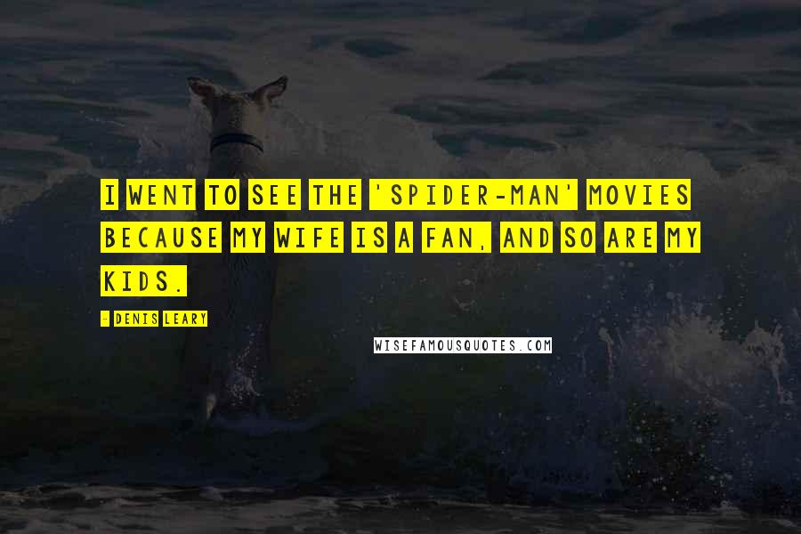 Denis Leary Quotes: I went to see the 'Spider-Man' movies because my wife is a fan, and so are my kids.