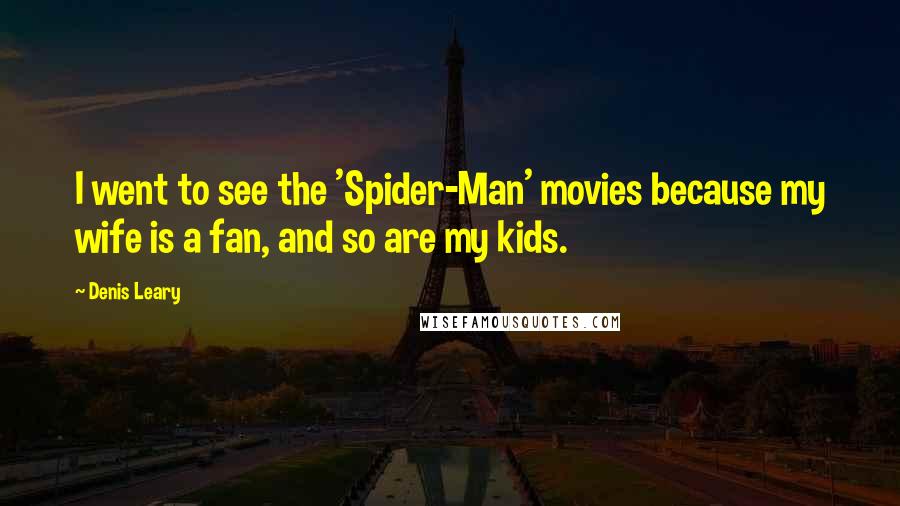 Denis Leary Quotes: I went to see the 'Spider-Man' movies because my wife is a fan, and so are my kids.