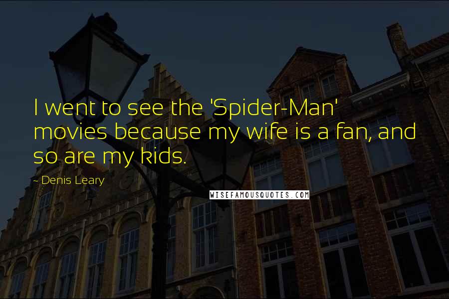Denis Leary Quotes: I went to see the 'Spider-Man' movies because my wife is a fan, and so are my kids.