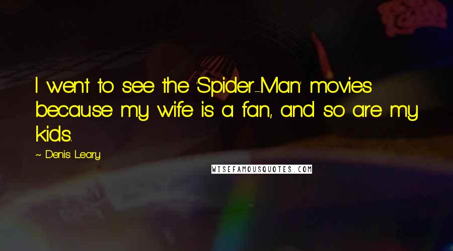 Denis Leary Quotes: I went to see the 'Spider-Man' movies because my wife is a fan, and so are my kids.