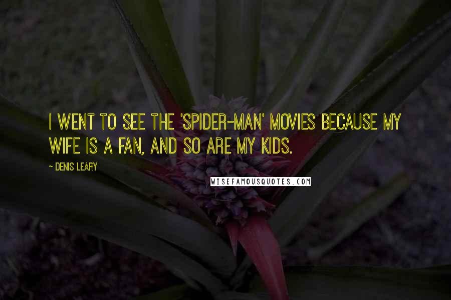 Denis Leary Quotes: I went to see the 'Spider-Man' movies because my wife is a fan, and so are my kids.