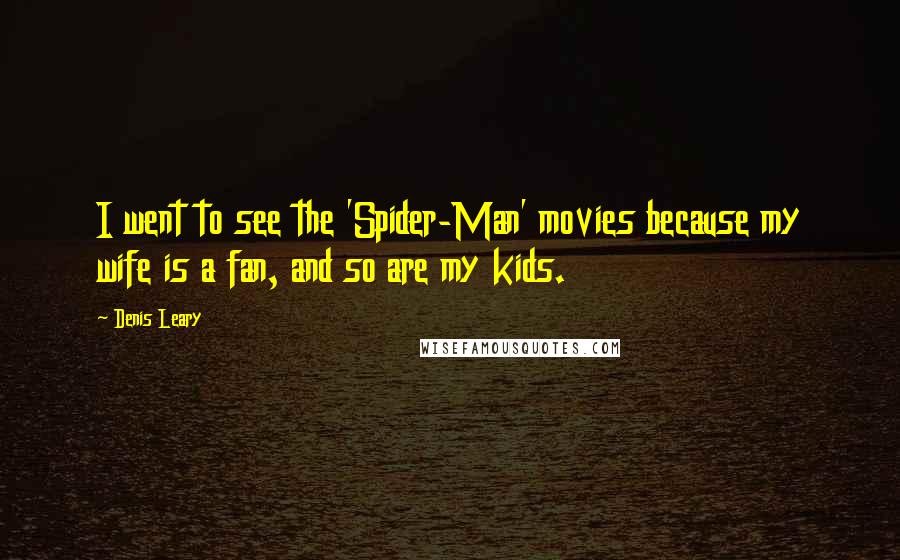 Denis Leary Quotes: I went to see the 'Spider-Man' movies because my wife is a fan, and so are my kids.