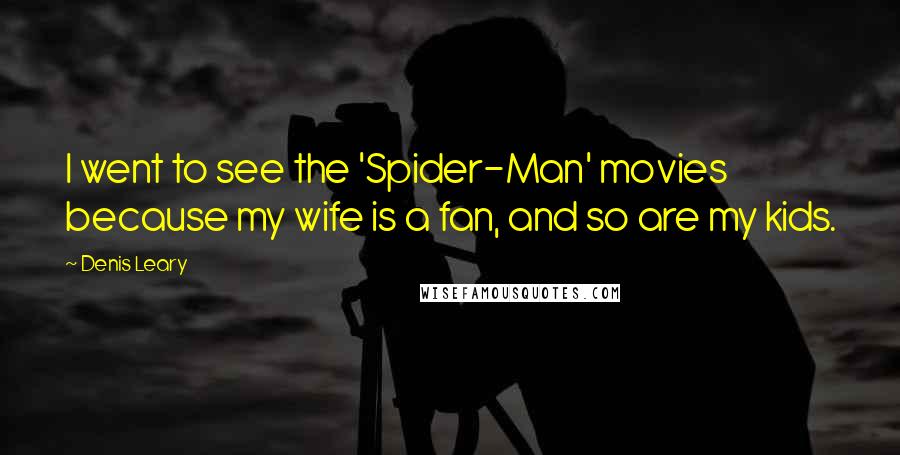 Denis Leary Quotes: I went to see the 'Spider-Man' movies because my wife is a fan, and so are my kids.