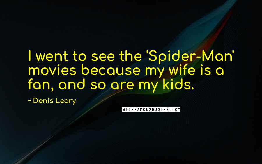 Denis Leary Quotes: I went to see the 'Spider-Man' movies because my wife is a fan, and so are my kids.