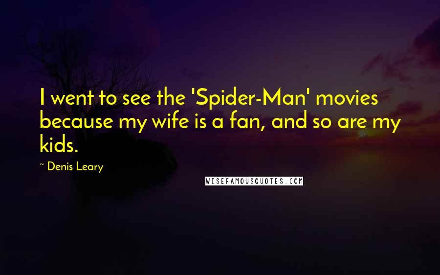 Denis Leary Quotes: I went to see the 'Spider-Man' movies because my wife is a fan, and so are my kids.