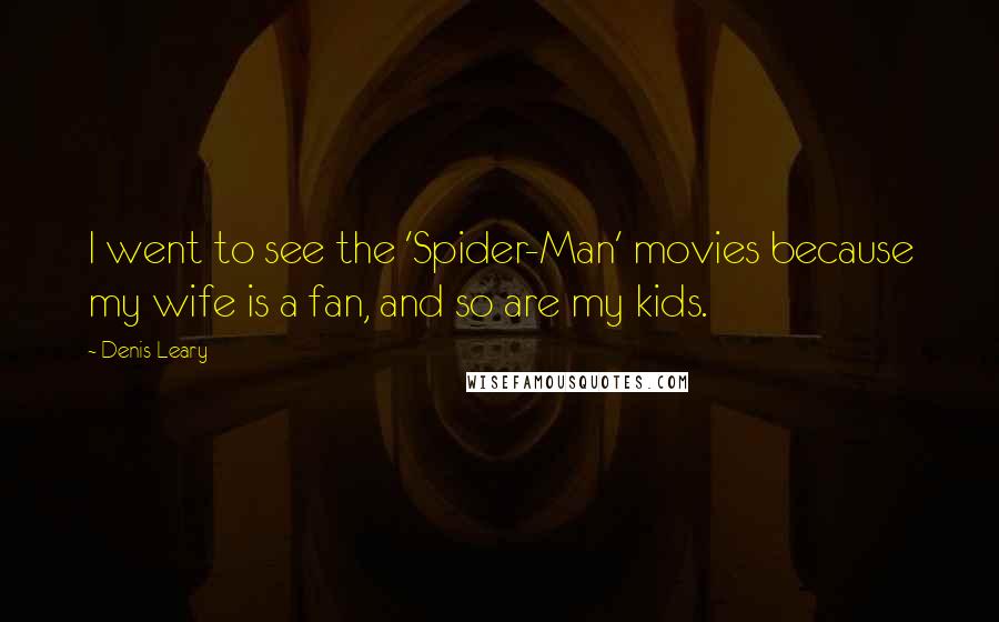 Denis Leary Quotes: I went to see the 'Spider-Man' movies because my wife is a fan, and so are my kids.