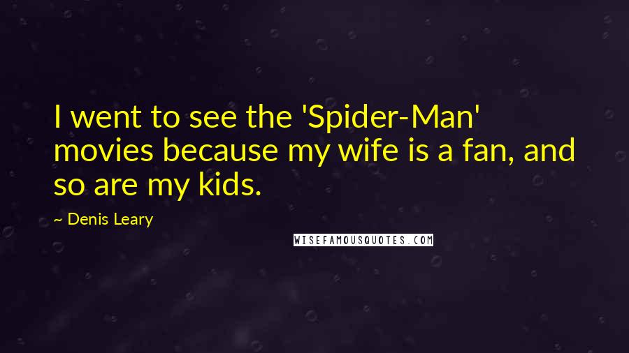 Denis Leary Quotes: I went to see the 'Spider-Man' movies because my wife is a fan, and so are my kids.