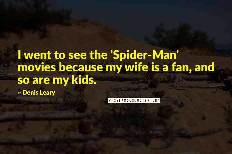 Denis Leary Quotes: I went to see the 'Spider-Man' movies because my wife is a fan, and so are my kids.