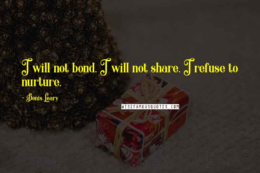 Denis Leary Quotes: I will not bond. I will not share. I refuse to nurture.