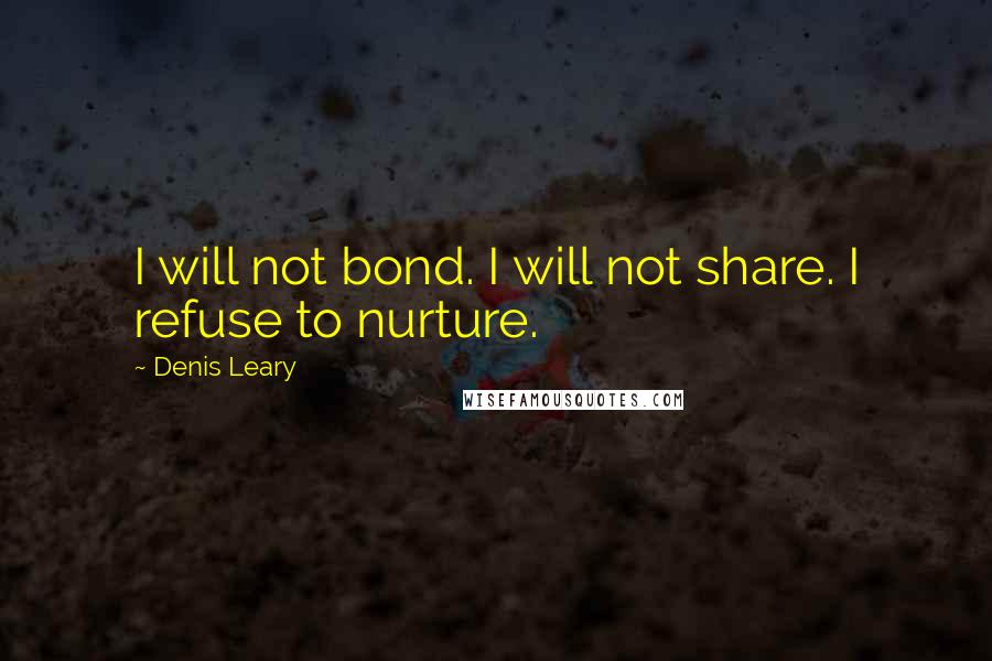 Denis Leary Quotes: I will not bond. I will not share. I refuse to nurture.