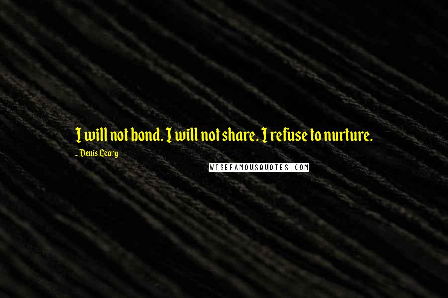 Denis Leary Quotes: I will not bond. I will not share. I refuse to nurture.