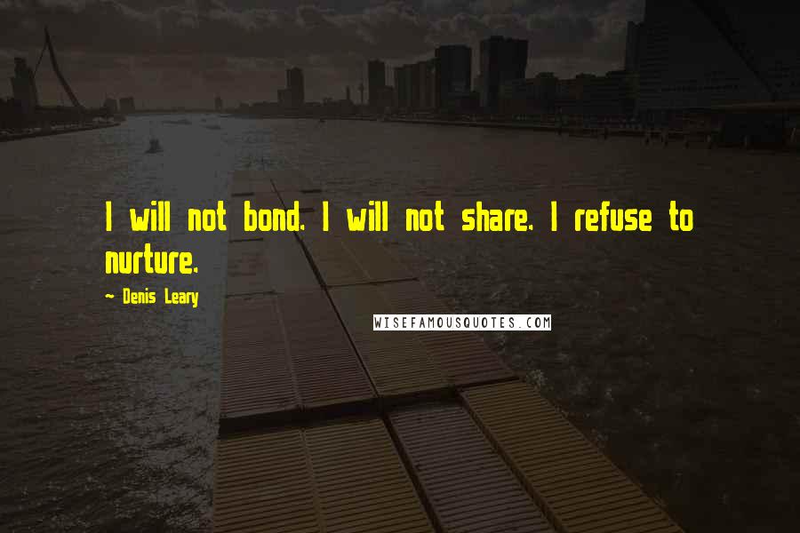 Denis Leary Quotes: I will not bond. I will not share. I refuse to nurture.