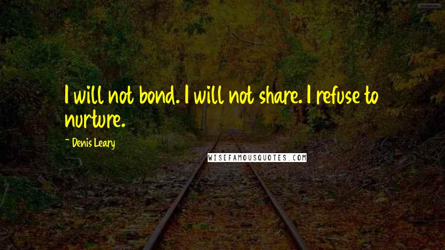 Denis Leary Quotes: I will not bond. I will not share. I refuse to nurture.