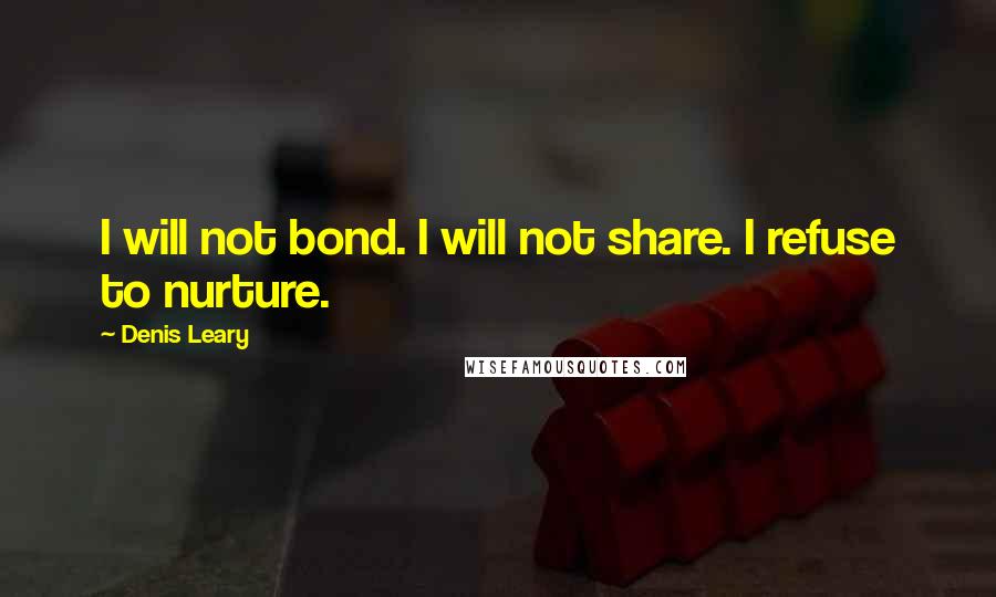 Denis Leary Quotes: I will not bond. I will not share. I refuse to nurture.