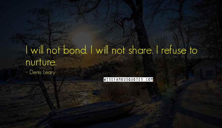 Denis Leary Quotes: I will not bond. I will not share. I refuse to nurture.