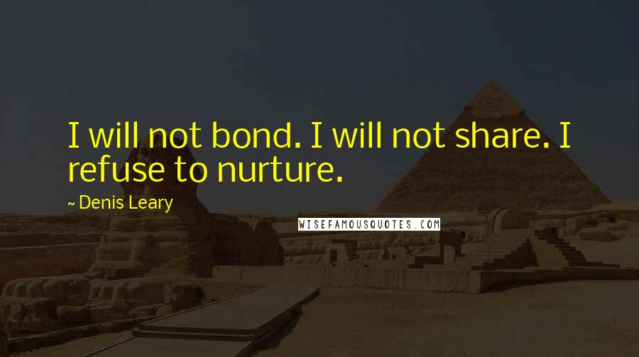 Denis Leary Quotes: I will not bond. I will not share. I refuse to nurture.