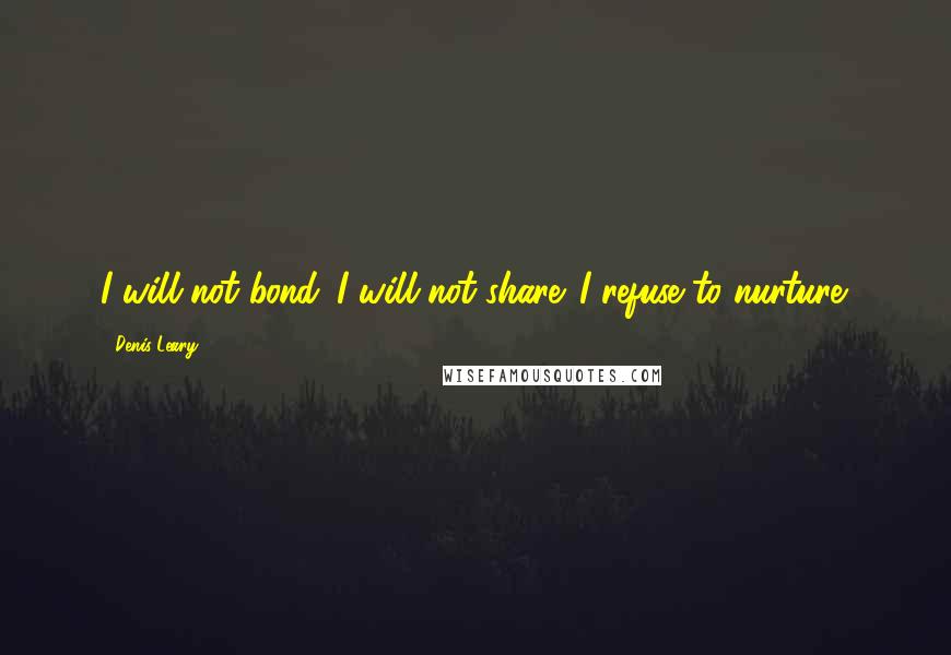 Denis Leary Quotes: I will not bond. I will not share. I refuse to nurture.