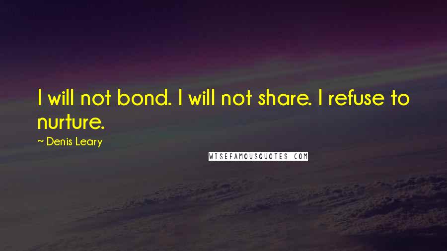 Denis Leary Quotes: I will not bond. I will not share. I refuse to nurture.