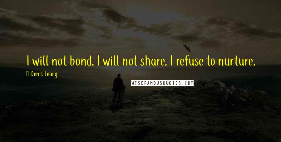 Denis Leary Quotes: I will not bond. I will not share. I refuse to nurture.